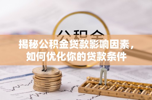 新会揭秘公积金贷款影响因素，如何优化你的贷款条件