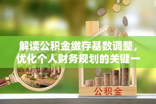 新会解读公积金缴存基数调整，优化个人财务规划的关键一步
