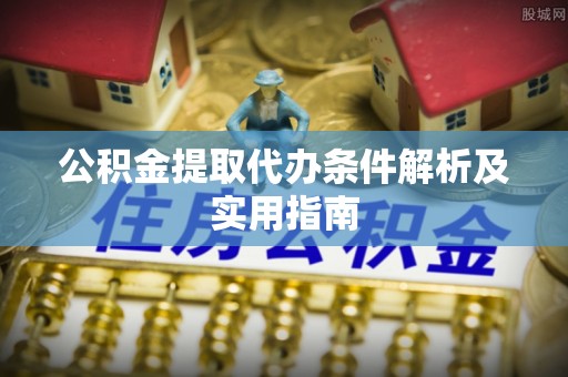 新会公积金提取代办条件解析及实用指南