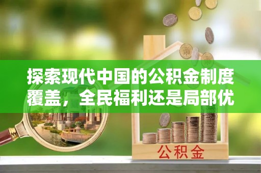 新会探索现代中国的公积金制度覆盖，全民福利还是局部优势？