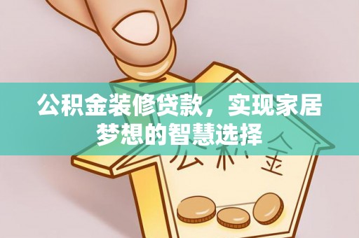 新会公积金装修贷款，实现家居梦想的智慧选择