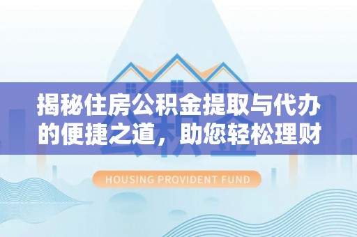 新会揭秘住房公积金提取与代办的便捷之道，助您轻松理财