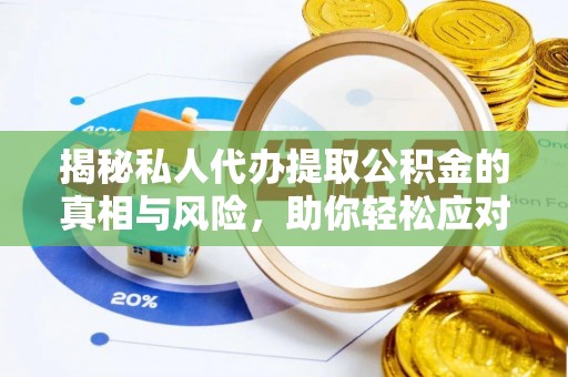 新会揭秘私人代办提取公积金的真相与风险，助你轻松应对资金难题
