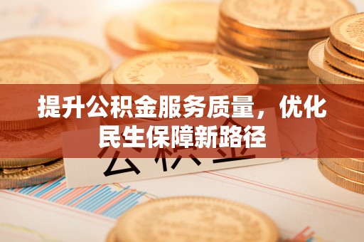 新会提升公积金服务质量，优化民生保障新路径