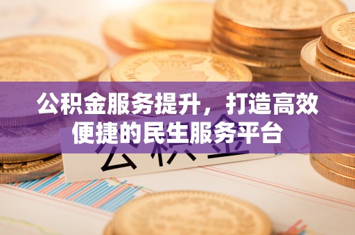 新会公积金服务提升，打造高效便捷的民生服务平台