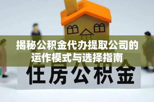 新会揭秘公积金代办提取公司的运作模式与选择指南