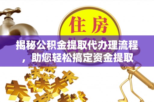 新会揭秘公积金提取代办理流程，助您轻松搞定资金提取