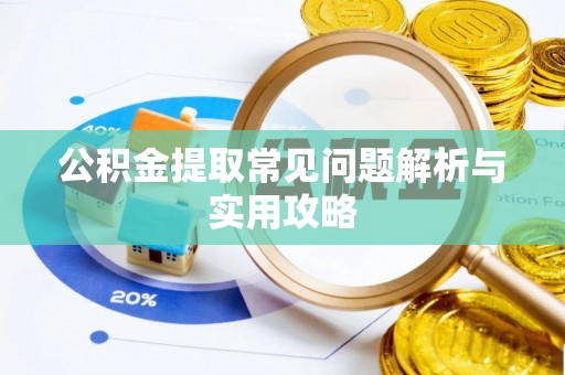新会公积金提取常见问题解析与实用攻略
