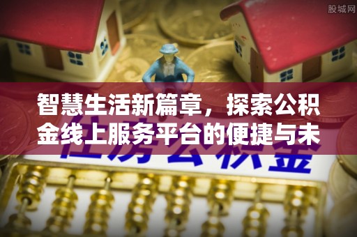 新会智慧生活新篇章，探索公积金线上服务平台的便捷与未来