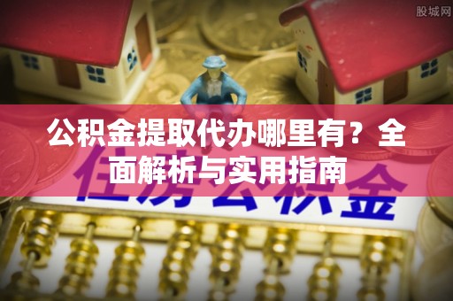 新会公积金提取代办哪里有？全面解析与实用指南