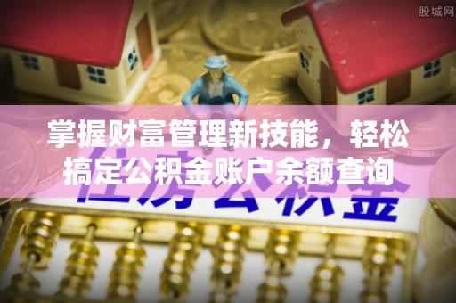 新会掌握财富管理新技能，轻松搞定公积金账户余额查询