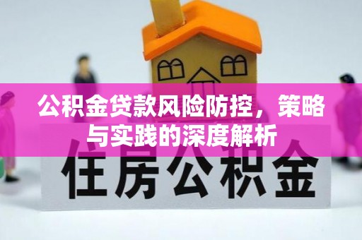 新会公积金贷款风险防控，策略与实践的深度解析