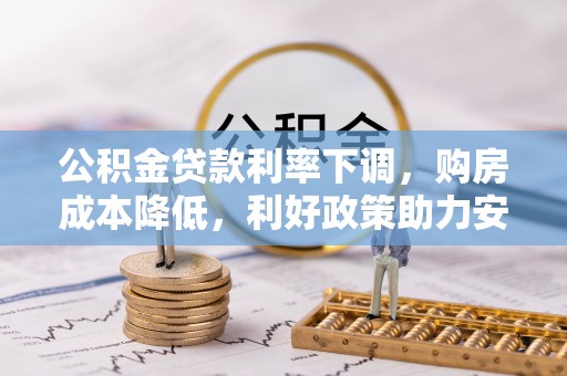 新会公积金贷款利率下调，购房成本降低，利好政策助力安居梦想