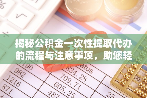 新会揭秘公积金一次性提取代办的流程与注意事项，助您轻松搞定财务规划