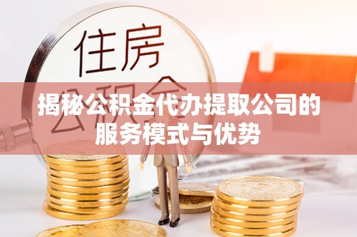 新会揭秘公积金代办提取公司的服务模式与优势