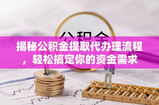 新会揭秘公积金提取代办理流程，轻松搞定你的资金需求