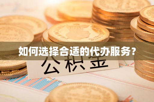 新会如何选择合适的代办服务？