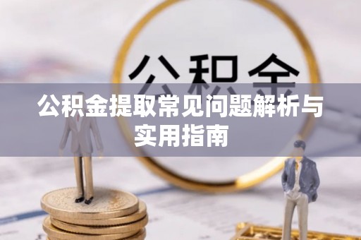 新会公积金提取常见问题解析与实用指南
