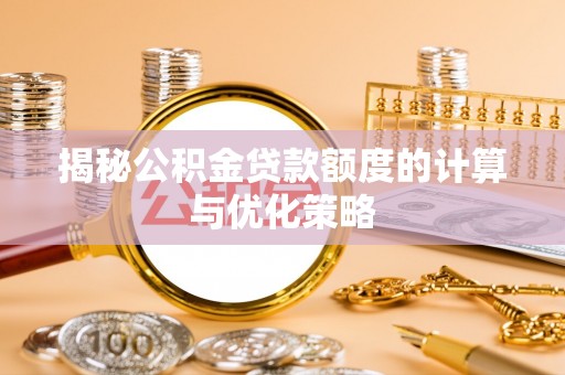 新会揭秘公积金贷款额度的计算与优化策略