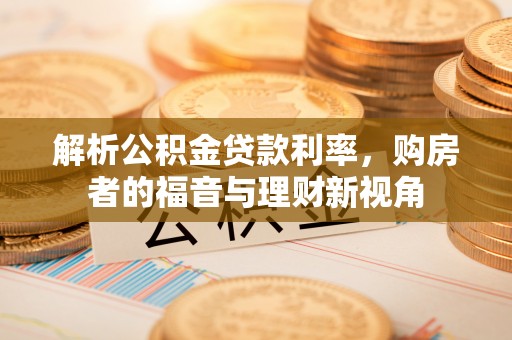 新会解析公积金贷款利率，购房者的福音与理财新视角