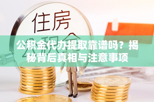 新会公积金代办提取靠谱吗？揭秘背后真相与注意事项