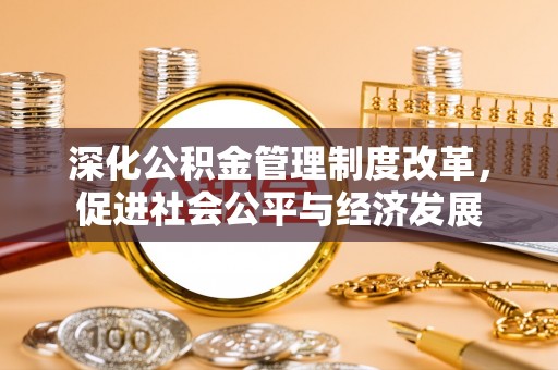 新会深化公积金管理制度改革，促进社会公平与经济发展