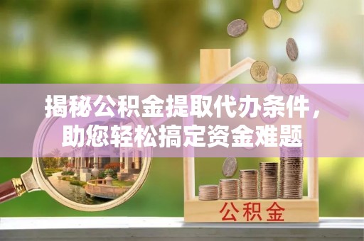 新会揭秘公积金提取代办条件，助您轻松搞定资金难题