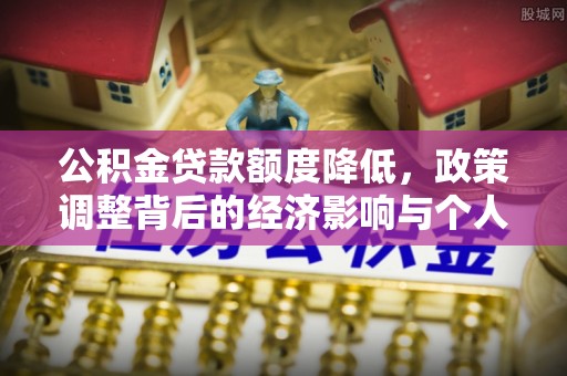 新会公积金贷款额度降低，政策调整背后的经济影响与个人应对策略