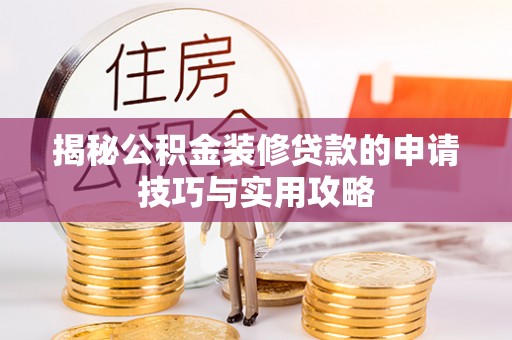 新会揭秘公积金装修贷款的申请技巧与实用攻略