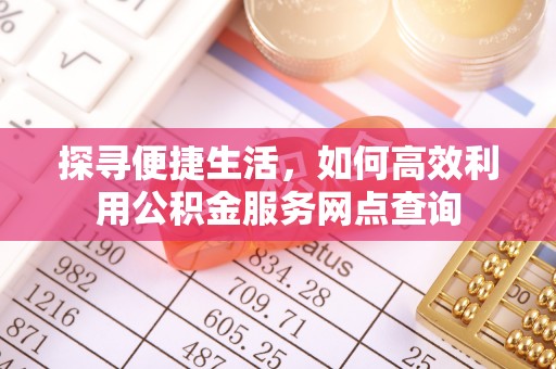 新会探寻便捷生活，如何高效利用公积金服务网点查询