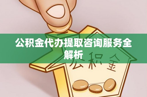 新会公积金代办提取咨询服务全解析