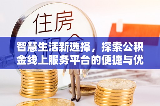 新会智慧生活新选择，探索公积金线上服务平台的便捷与优势