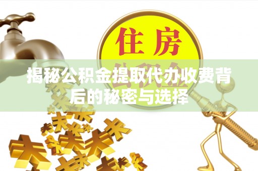 新会揭秘公积金提取代办收费背后的秘密与选择