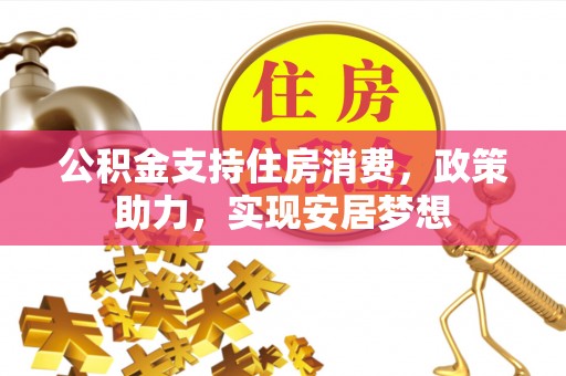 新会公积金支持住房消费，政策助力，实现安居梦想
