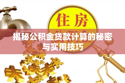 新会揭秘公积金贷款计算的秘密与实用技巧