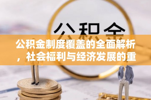 新会公积金制度覆盖的全面解析，社会福利与经济发展的重要纽带
