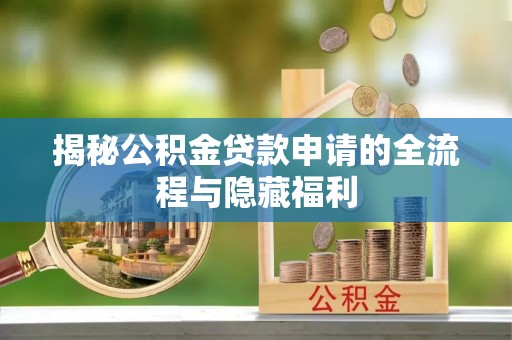 新会揭秘公积金贷款申请的全流程与隐藏福利