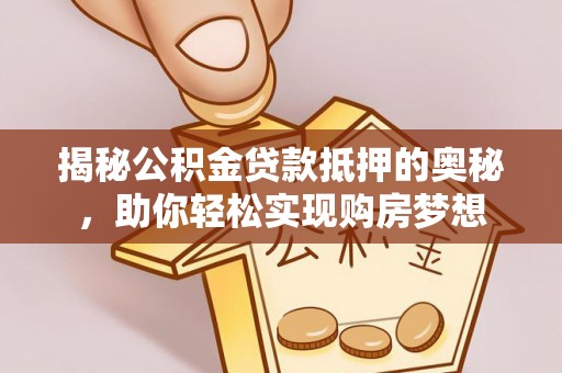 新会揭秘公积金贷款抵押的奥秘，助你轻松实现购房梦想