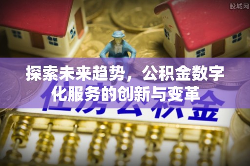 新会探索未来趋势，公积金数字化服务的创新与变革