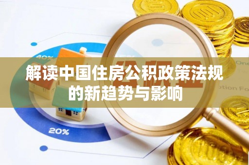 新会解读中国住房公积政策法规的新趋势与影响