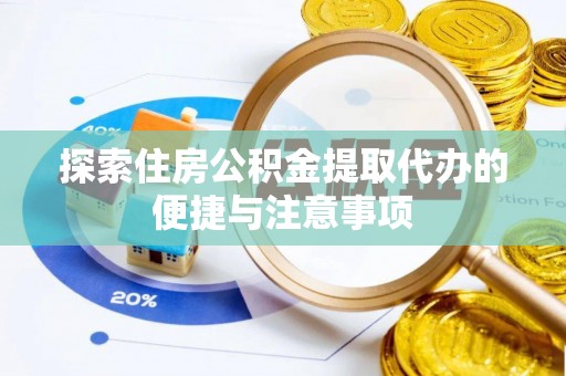 新会探索住房公积金提取代办的便捷与注意事项