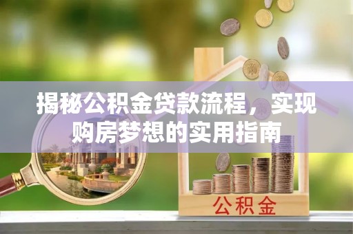 新会揭秘公积金贷款流程，实现购房梦想的实用指南