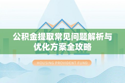 新会公积金提取常见问题解析与优化方案全攻略