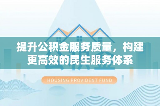 新会提升公积金服务质量，构建更高效的民生服务体系