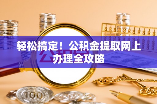 新会轻松搞定！公积金提取网上办理全攻略