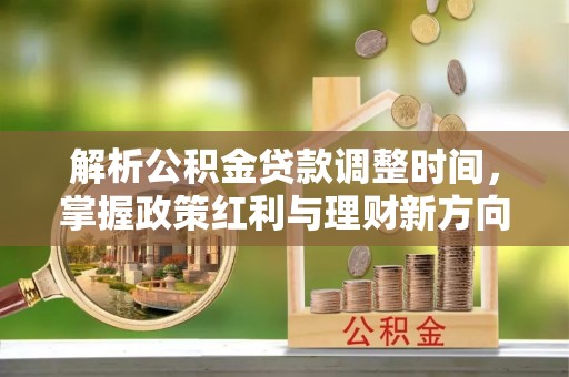 新会解析公积金贷款调整时间，掌握政策红利与理财新方向