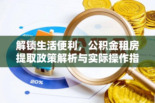 新会解锁生活便利，公积金租房提取政策解析与实际操作指南