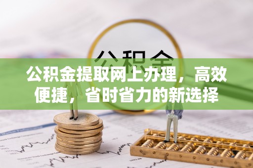 新会公积金提取网上办理，高效便捷，省时省力的新选择
