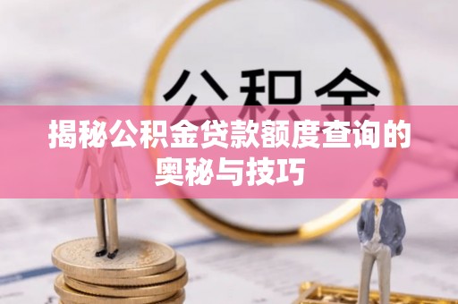 新会揭秘公积金贷款额度查询的奥秘与技巧