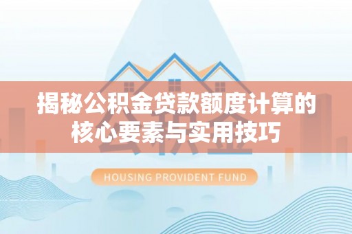 新会揭秘公积金贷款额度计算的核心要素与实用技巧